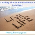 Are you leading a life of mere existence or living its fullest?